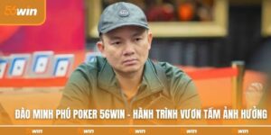 dao-minh-phu-poker-56win-hanh-trinh-vuon-tam-anh-huong